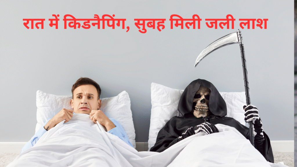 रात में किडनैपिंग, सुबह मिली जली लाश